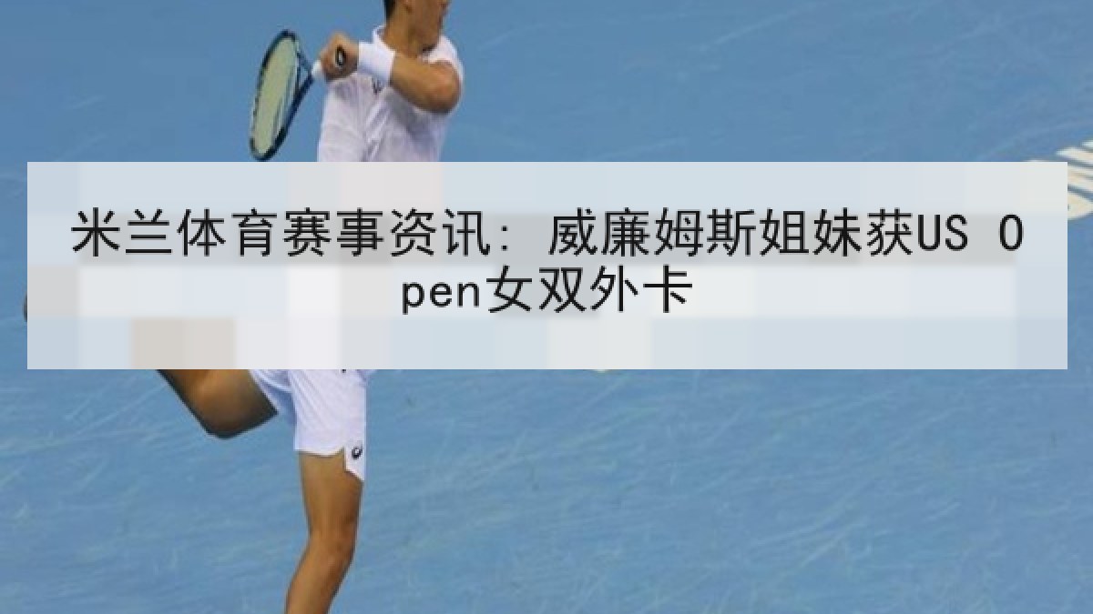 米兰体育赛事资讯: 威廉姆斯姐妹获US Open女双外卡