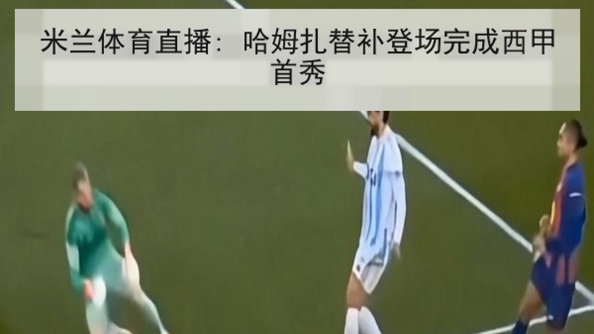 米兰体育直播: 哈姆扎替补登场完成西甲首秀 米兰体育直播: 哈姆扎替补登场完成西甲首秀