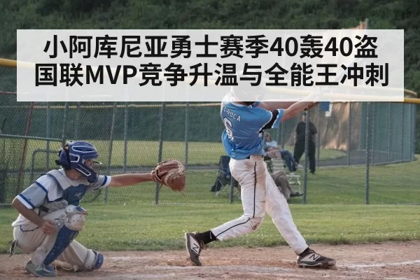 小阿库尼亚勇士赛季40轰40盗 国联MVP竞争升温与全能王冲刺