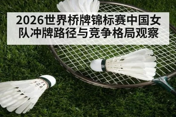 2026世界桥牌锦标赛中国女队冲牌路径与竞争格局观察